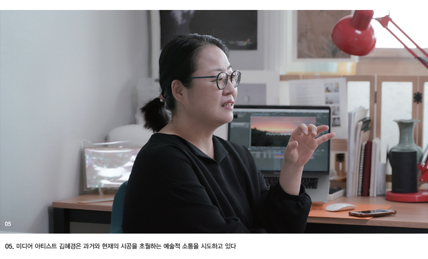 5. 미디어 아티스트 김혜경은 과거와 현재의 시공을 초월하는 예술적 소통을 시도하고 있다